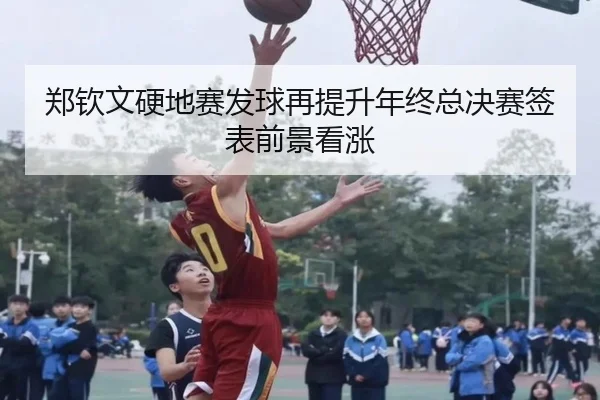 郑钦文硬地赛发球再提升年终总决赛签表前景看涨